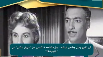 في ذكرى رحيل رشدي أباظة.. أبرز مشاهد لا تُنسى من “الرجل الثاني” إلى “الزوجة 13”